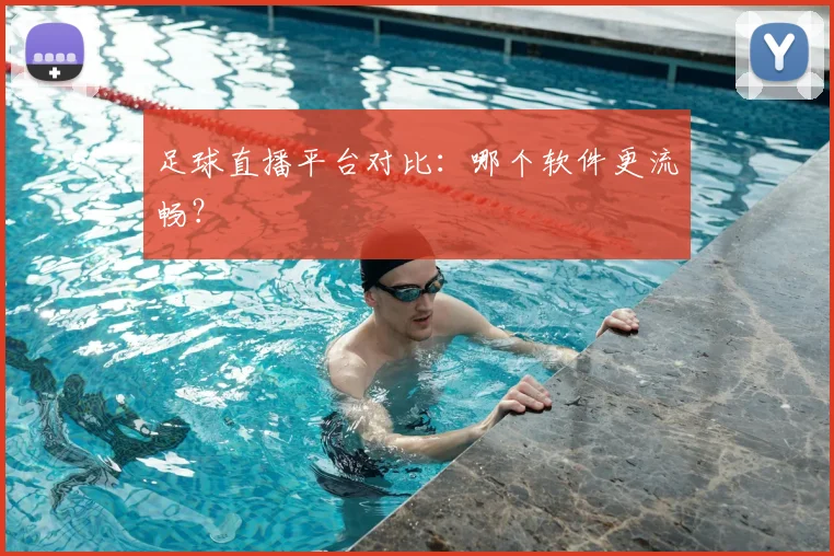 足球直播平台对比：哪个软件更流畅？
