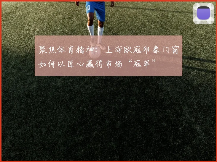 聚焦体育精神：上海欧冠印象门窗如何以匠心赢得市场“冠军”