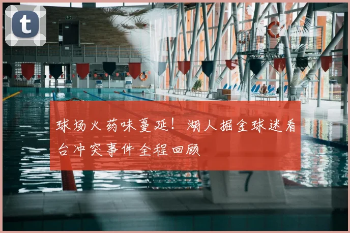 球场火药味蔓延！湖人掘金球迷看台冲突事件全程回顾