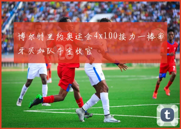 博尔特里约奥运会4x100接力一棒率牙买加队夺金收官
