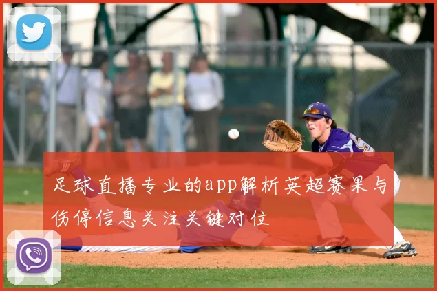 足球直播专业的app解析英超赛果与伤停信息关注关键对位