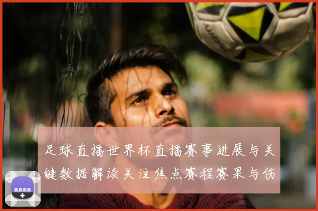 足球直播世界杯直播赛事进展与关键数据解读关注焦点赛程赛果与伤停影响