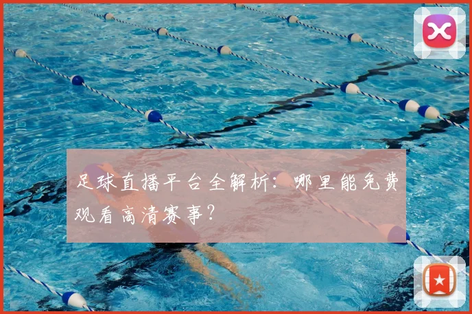 足球直播平台全解析：哪里能免费观看高清赛事？