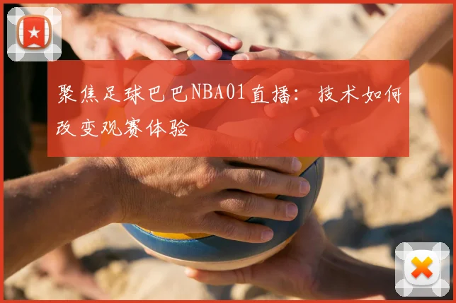 聚焦足球巴巴NBA01直播：技术如何改变观赛体验