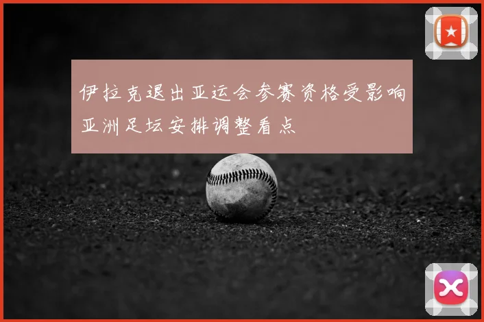 伊拉克退出亚运会参赛资格受影响亚洲足坛安排调整看点