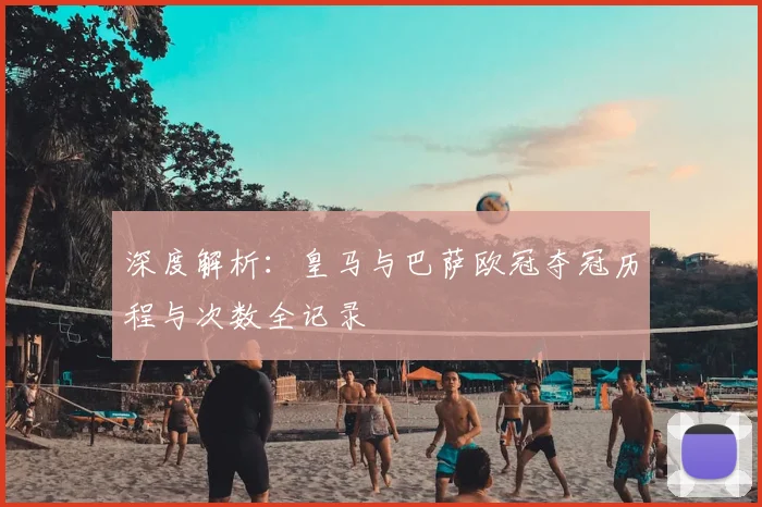 深度解析：皇马与巴萨欧冠夺冠历程与次数全记录