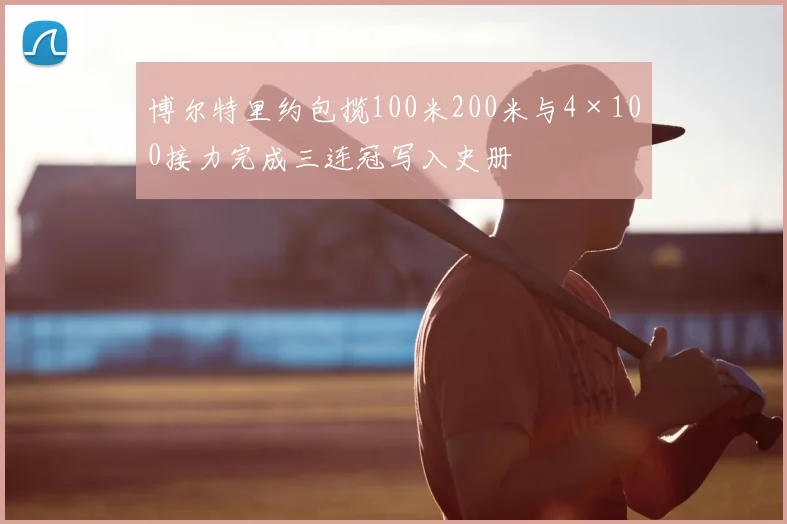 博尔特里约包揽100米200米与4×100接力完成三连冠写入史册