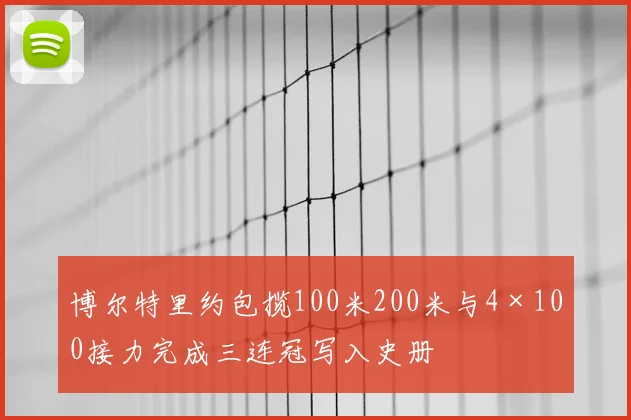 博尔特里约包揽100米200米与4×100接力完成三连冠写入史册