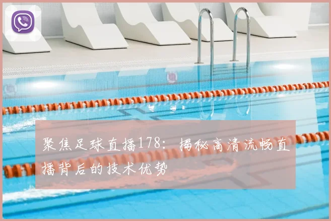 聚焦足球直播178：揭秘高清流畅直播背后的技术优势